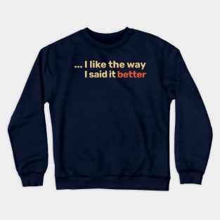 I like the way I said it better Crewneck Sweatshirt